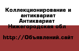 Коллекционирование и антиквариат Антиквариат. Нижегородская обл.